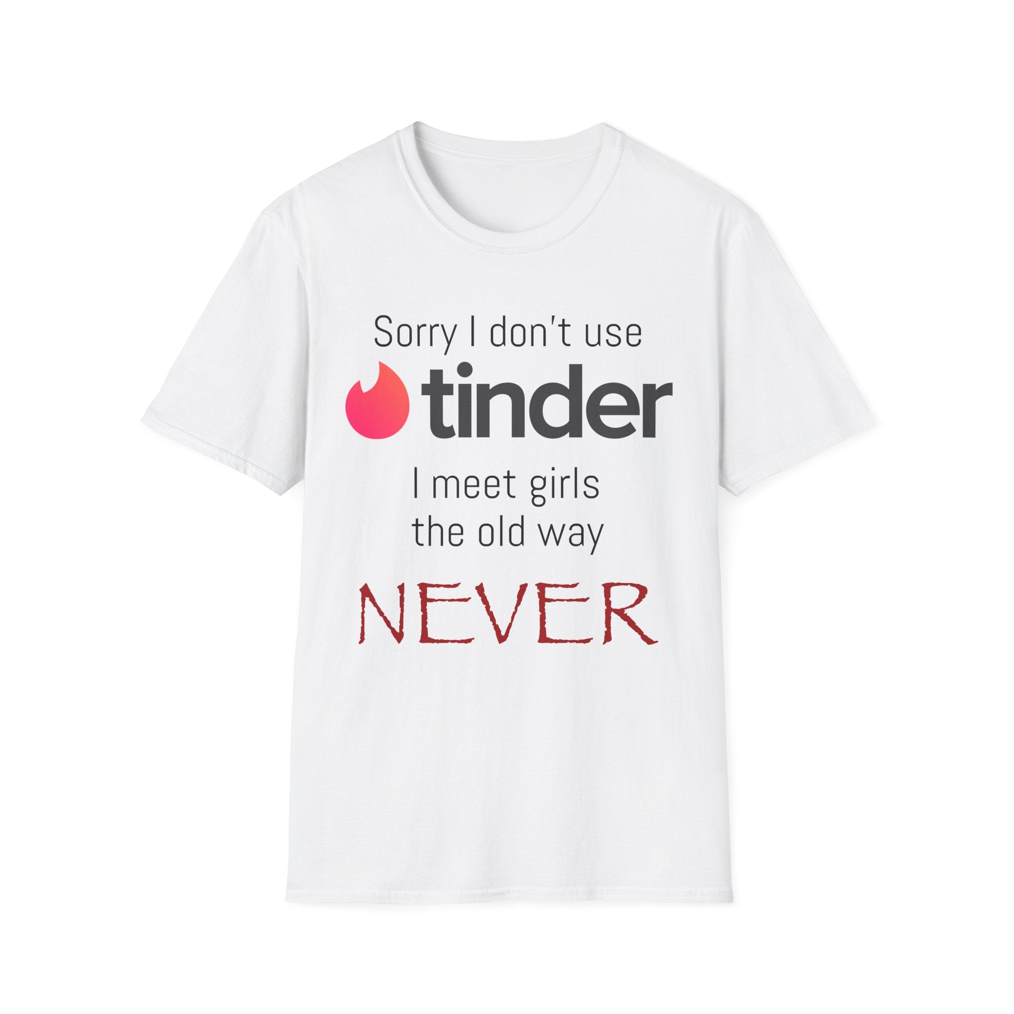 Sorry I don’t use Tinder I meet girls the old way NEVER T-Shirt