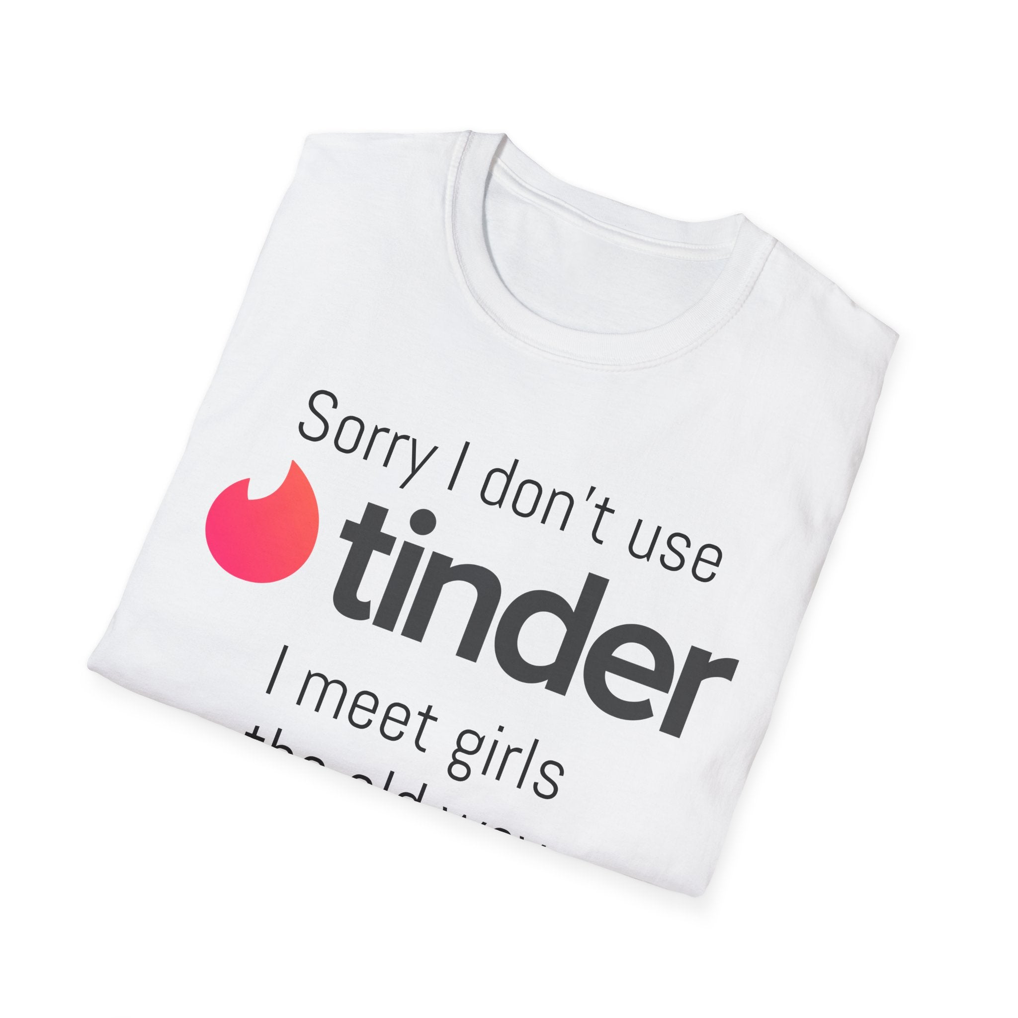 Sorry I don’t use Tinder I meet girls the old way NEVER T-Shirt
