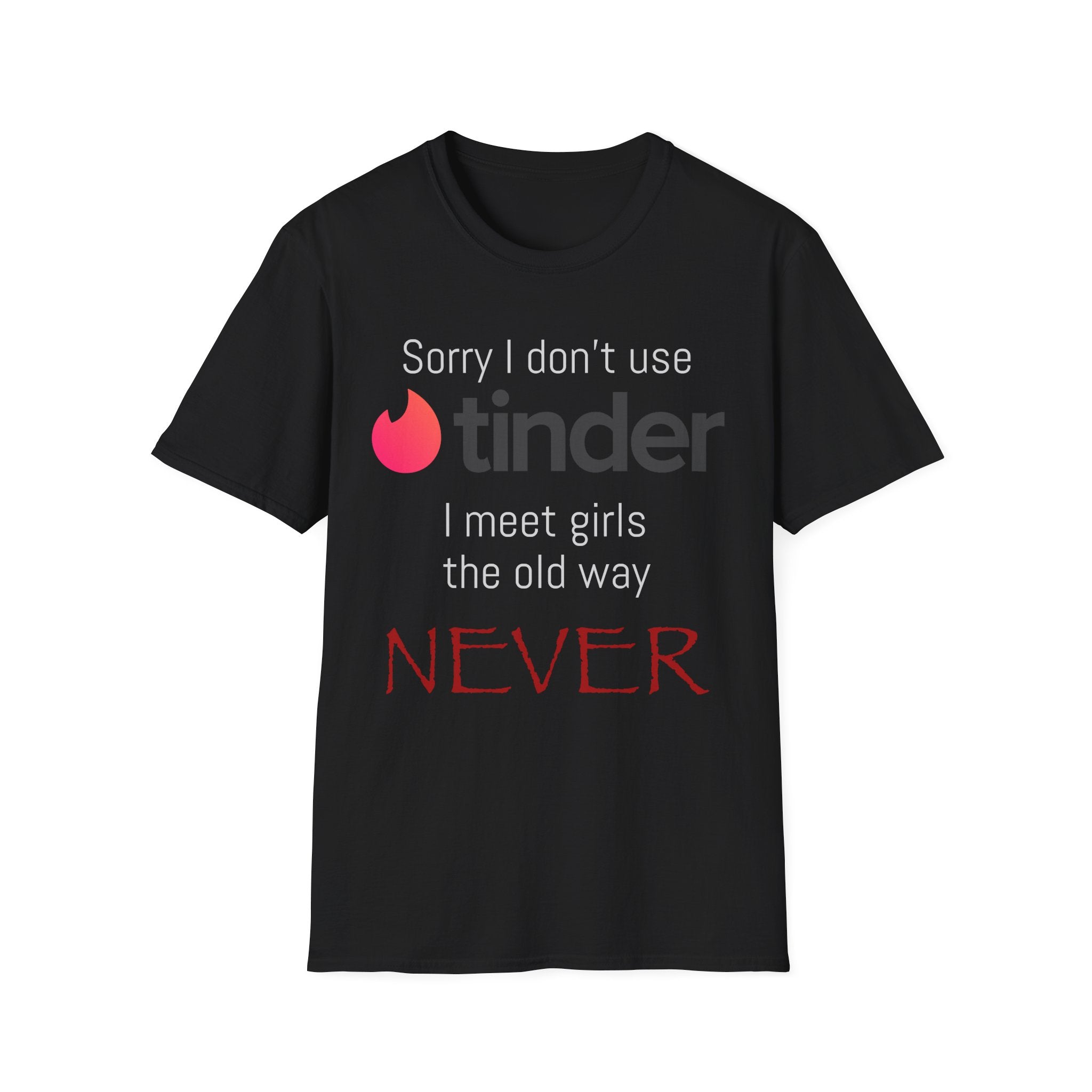 Sorry I don’t use Tinder I meet girls the old way NEVER T-Shirt