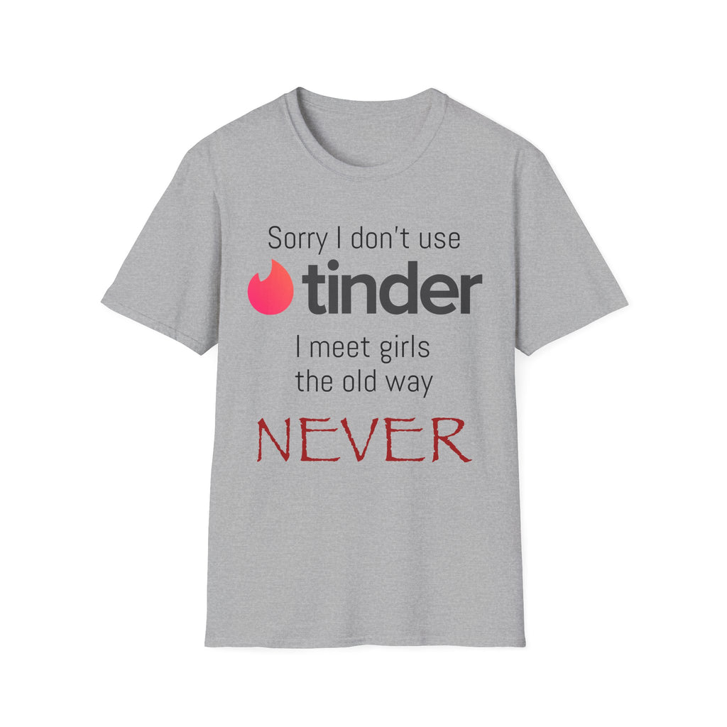 Sorry I don’t use Tinder I meet girls the old way NEVER T-Shirt