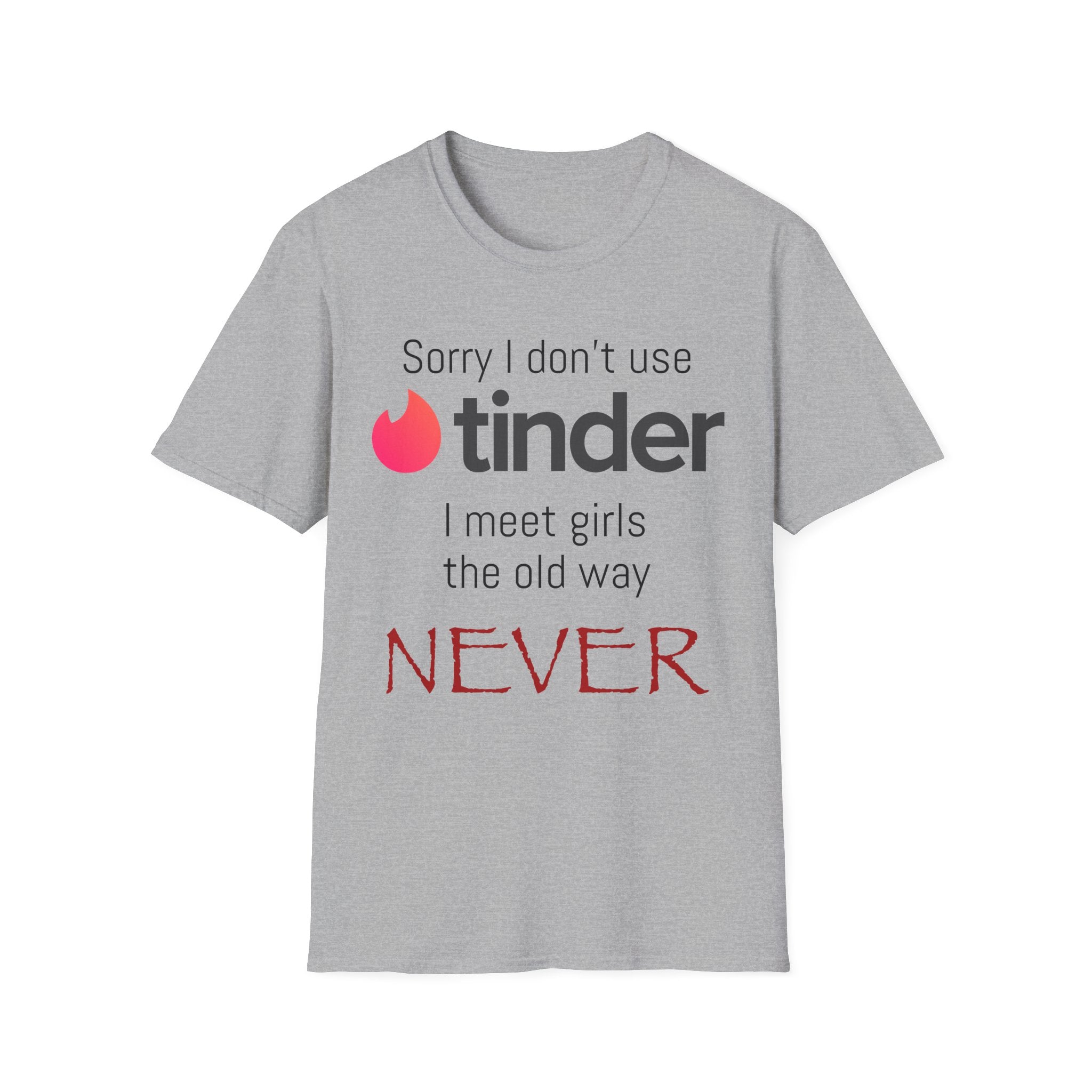 Sorry I don’t use Tinder I meet girls the old way NEVER T-Shirt
